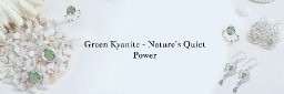 Green Kyanite Rings: A Symbol Of Stability And Natural Elegance